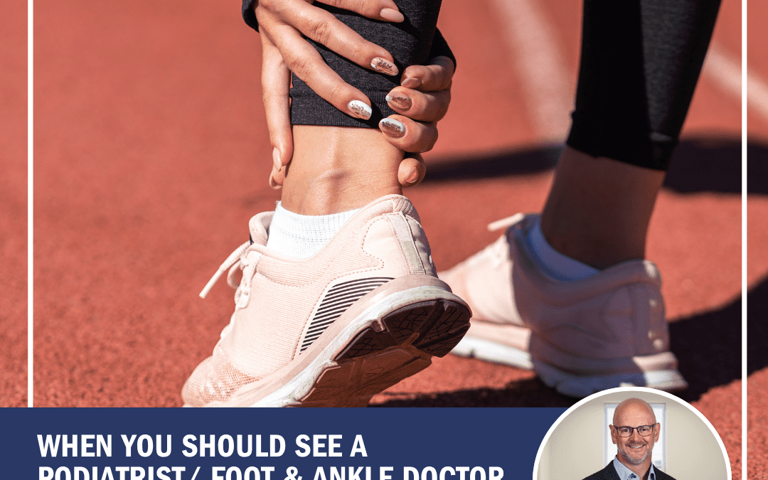 When You Should See a Podiatrist/ Foot & Ankle Doctor